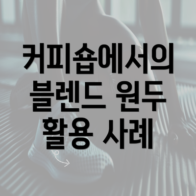 커피숍에서의 블렌드 원두 활용 사례