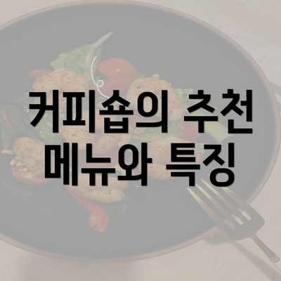 커피숍의 추천 메뉴와 특징