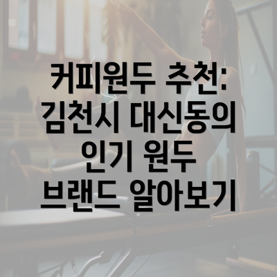 커피원두 추천: 김천시 대신동의 인기 원두 브랜드 알아보기