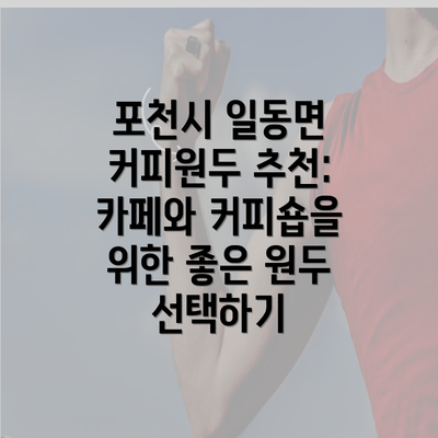 포천시 일동면 커피원두 추천: 카페와 커피숍을 위한 좋은 원두 선택하기