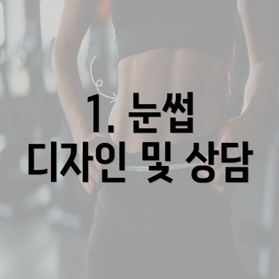 1. 눈썹 디자인 및 상담