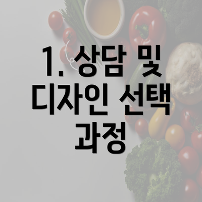 1. 상담 및 디자인 선택 과정