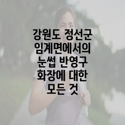 강원도 정선군 임계면에서의 눈썹 반영구 화장에 대한 모든 것