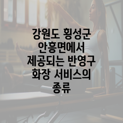 강원도 횡성군 안흥면에서 제공되는 반영구 화장 서비스의 종류