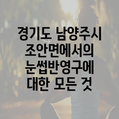 경기도 남양주시 조안면에서의 눈썹반영구에 대한 모든 것