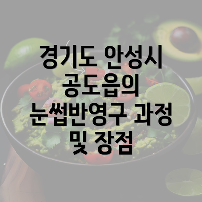 경기도 안성시 공도읍의 눈썹반영구 과정 및 장점