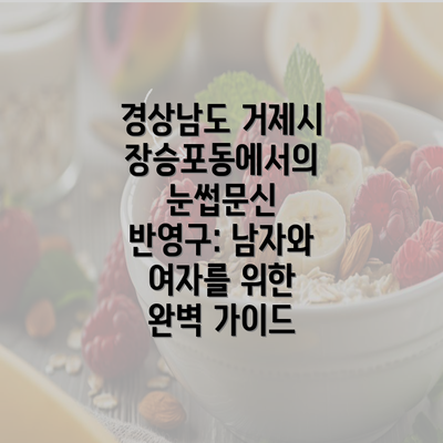 경상남도 거제시 장승포동에서의 눈썹문신 반영구: 남자와 여자를 위한 완벽 가이드