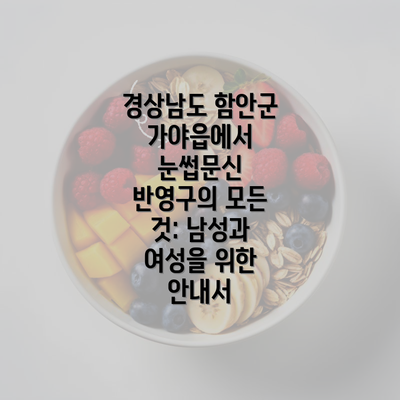 경상남도 함안군 가야읍에서 눈썹문신 반영구의 모든 것: 남성과 여성을 위한 안내서