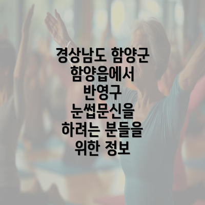 경상남도 함양군 함양읍에서 반영구 눈썹문신을 하려는 분들을 위한 정보