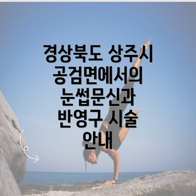 경상북도 상주시 공검면에서의 눈썹문신과 반영구 시술 안내