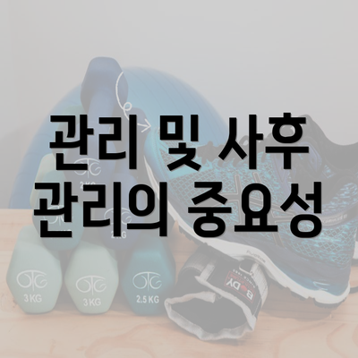 관리 및 사후 관리의 중요성