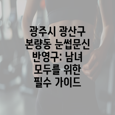 광주시 광산구 본량동 눈썹문신 반영구: 남녀 모두를 위한 필수 가이드