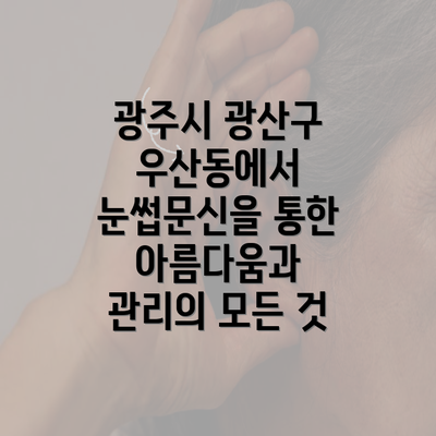 광주시 광산구 우산동에서 눈썹문신을 통한 아름다움과 관리의 모든 것