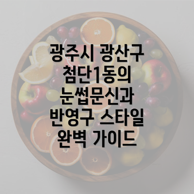 광주시 광산구 첨단1동의 눈썹문신과 반영구 스타일 완벽 가이드