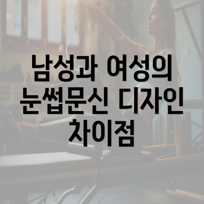 남성과 여성의 눈썹문신 디자인 차이점