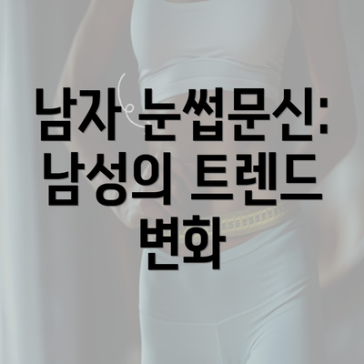 남자 눈썹문신: 남성의 트렌드 변화