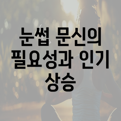 눈썹 문신의 필요성과 인기 상승