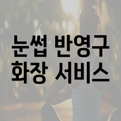 눈썹 반영구 화장 서비스