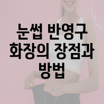 눈썹 반영구 화장의 장점과 방법