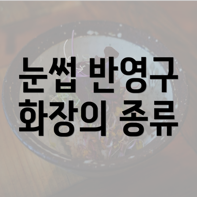 눈썹 반영구 화장의 종류