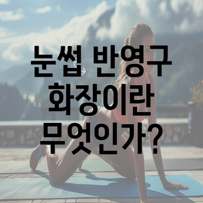 눈썹 반영구 화장이란 무엇인가?