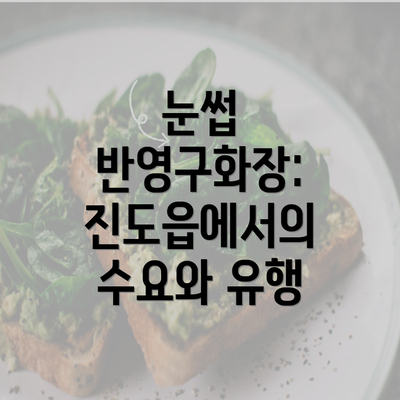 눈썹 반영구화장: 진도읍에서의 수요와 유행