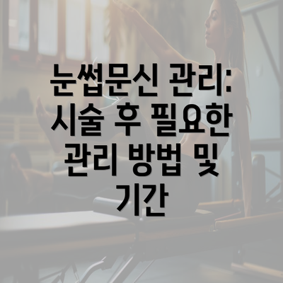 눈썹문신 관리: 시술 후 필요한 관리 방법 및 기간