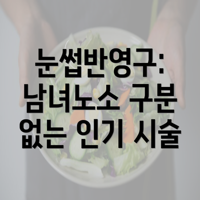 눈썹반영구: 남녀노소 구분 없는 인기 시술