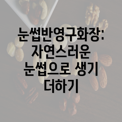 눈썹반영구화장: 자연스러운 눈썹으로 생기 더하기