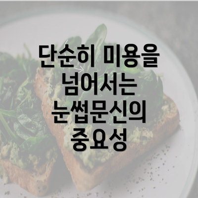 단순히 미용을 넘어서는 눈썹문신의 중요성