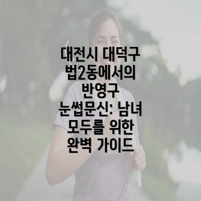 대전시 대덕구 법2동에서의 반영구 눈썹문신: 남녀 모두를 위한 완벽 가이드