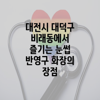 대전시 대덕구 비래동에서 즐기는 눈썹 반영구 화장의 장점