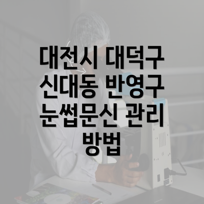 대전시 대덕구 신대동 반영구 눈썹문신 관리 방법