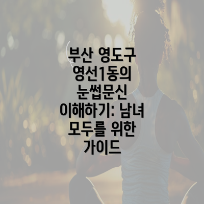 부산 영도구 영선1동의 눈썹문신 이해하기: 남녀 모두를 위한 가이드