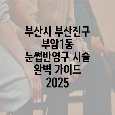 부산시 부산진구 부암1동 눈썹반영구 시술 완벽 가이드 2025