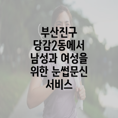 부산진구 당감2동에서 남성과 여성을 위한 눈썹문신 서비스