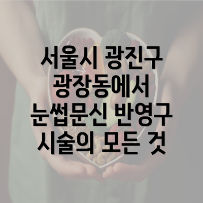 서울시 광진구 광장동에서 눈썹문신 반영구 시술의 모든 것