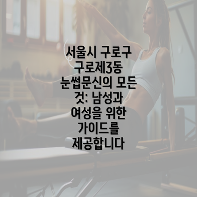 서울시 구로구 구로제3동 눈썹문신의 모든 것: 남성과 여성을 위한 가이드를 제공합니다