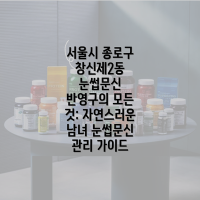 서울시 종로구 창신제2동 눈썹문신 반영구의 모든 것: 자연스러운 남녀 눈썹문신 관리 가이드