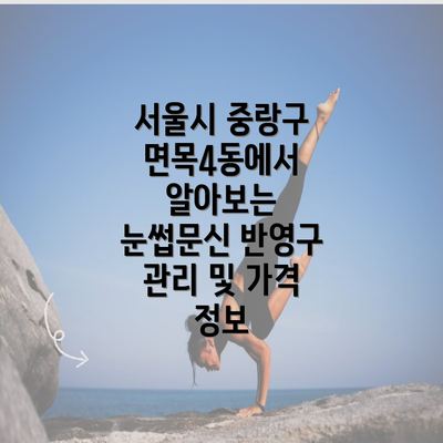 서울시 중랑구 면목4동에서 알아보는 눈썹문신 반영구 관리 및 가격 정보