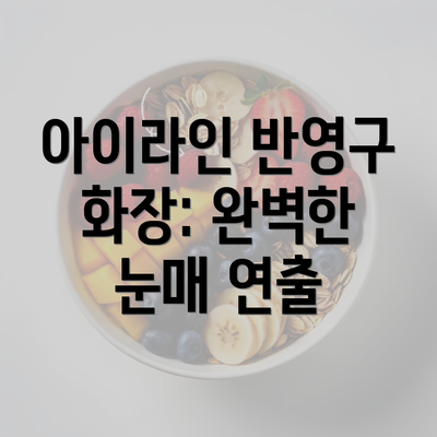 아이라인 반영구 화장: 완벽한 눈매 연출