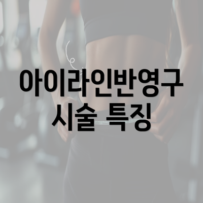 아이라인반영구 시술 특징