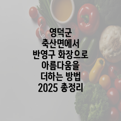 영덕군 축산면에서 반영구 화장으로 아름다움을 더하는 방법 2025 총정리