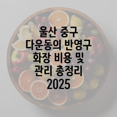 울산 중구 다운동의 반영구 화장 비용 및 관리 총정리 2025