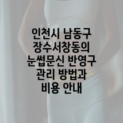 인천시 남동구 장수서창동의 눈썹문신 반영구 관리 방법과 비용 안내