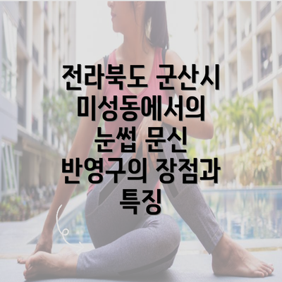 전라북도 군산시 미성동에서의 눈썹 문신 반영구의 장점과 특징