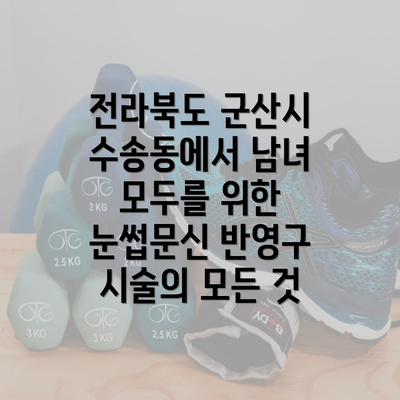 전라북도 군산시 수송동에서 남녀 모두를 위한 눈썹문신 반영구 시술의 모든 것