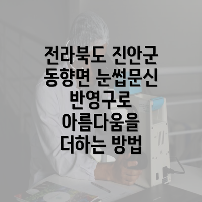 전라북도 진안군 동향면 눈썹문신 반영구로 아름다움을 더하는 방법