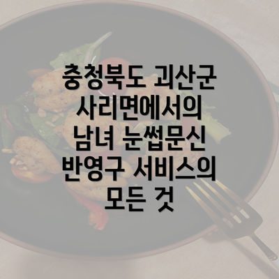 충청북도 괴산군 사리면에서의 남녀 눈썹문신 반영구 서비스의 모든 것