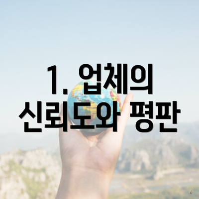 1. 업체의 신뢰도와 평판